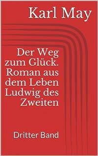 Der Weg zum Glück. Roman aus dem Leben Ludwig des Zweiten - Dritter Band (eBook, ePUB) - May, Karl