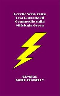 Perché Sono Zeus: Una Raccolta Di Commedie Sulla Mitologia Greca (eBook, ePUB) - Connelly; Smith, Crystal