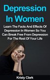 Depression In Women - Learn The Facts And Effects Of Depression In Women So You Can Break Free From Depression For The Rest Of Your Life. (Depression Book Series, #2) (eBook, ePUB)