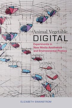 Animal, Vegetable, Digital: Experiments in New Media Aesthetics and Environmental Poetics - Swanstrom, Elizabeth