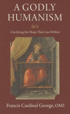 A Godly Humanism: Clarifying the Hope That Lies Within - George, Cardinal Francis; George, Cardinal