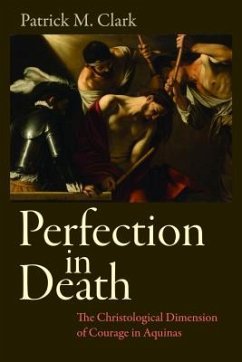 Perfection in Death: The Christological Dimension of Courage in Aquinas - Clark, Patrick