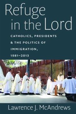 Refuge in the Lord: Catholics, Presidents, and the Politics of Immigration, 1981-2013 - McAndrews, Lawrence J.