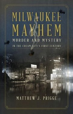 Milwaukee Mayhem: Murder and Mystery in the Cream City's First Century - Prigge, Matthew J.