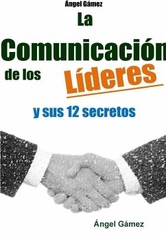 LA COMUNICACIÓN DE LOS LÍDERES Y SUS 12 SECRETOS - Gamez, Angel