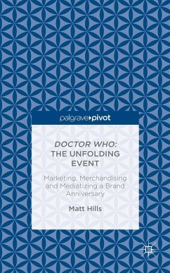 Doctor Who: The Unfolding Event -- Marketing, Merchandising and Mediatizing a Brand Anniversary - Hills, Matt