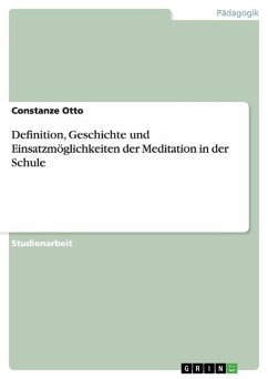 Definition, Geschichte und Einsatzmöglichkeiten der Meditation in der Schule - Otto, Constanze