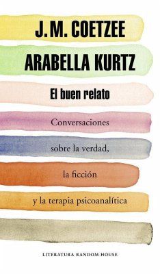 El buen relato : conversaciones sobre la verdad, la ficción y la terapia psicoanalítica - Coetzee, J. M.; Kurtz, Arabella