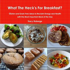 What The Heck's For Breakfast; Gluten and Grain Free Ideas to Reclaim Energy and Health with the Most Important Meal of the Day - Roberge, Tracy