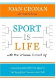 Sport Is Life with the Volume Turned Up: Lessons Learned That Apply to Business and Life