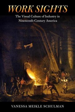 Work Sights: The Visual Culture of Industry in Nineteenth-Century America - Schulman, Vanessa Meikle
