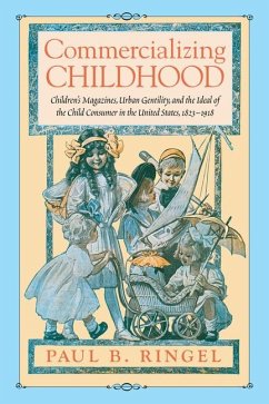 Commercializing Childhood: Children's Magazines, Urban Gentility, and the Ideal of the Child Consumer in the United States, 1823-1918 - Ringel, Paul B.