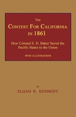 The Contest for California in 1861: How Colonel E. D. Baker Saved the Pacific States to the Union - Kennedy, Elijah R.