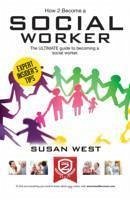 How to Become a Social Worker: The Comprehensive Career Guide to Becoming a Social Worker - West, Susan