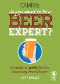 So You Want to Be a Beer Expert?: A Hands-On Guide for the Inquiring Beer Drinker
