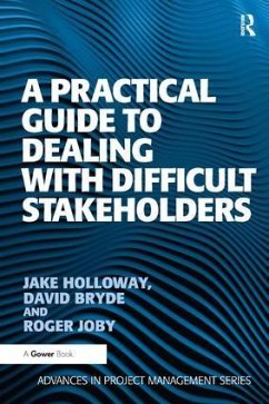 A Practical Guide to Dealing with Difficult Stakeholders - Holloway, Jake; Bryde, David