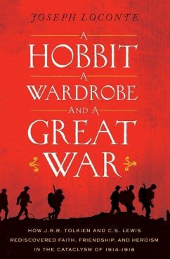 A Hobbit, a Wardrobe, and a Great War: How J.R.R. Tolkien and C.S. Lewis Rediscovered Faith, Friendship, and Heroism in the Cataclysm of 1914-1918 - Loconte, Joseph