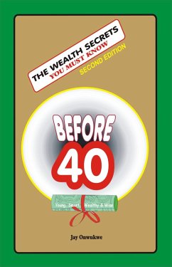 The Wealth Secrets You Must Know Before 40 (eBook, ePUB) - Onwukwe, Jay The Wealth Secrets You Must Know Before 40 (eBook, ePUB) - Onwukwe, Jay