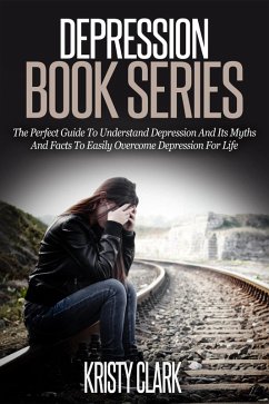 Depression Book Series - The Perfect Guide To Understand Depression And Its Myths And Facts To Easily Overcome Depression For Life. (eBook, ePUB) - Clark, Kristy