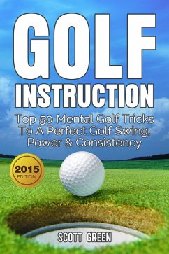 Golf Instruction: Top 50 Mental Golf Tricks To A Perfect Golf Swing, Power & Consistency (The Blokehead Success Series) (eBook, ePUB) - Green, Scott