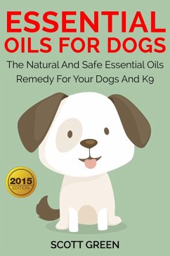 Essential Oils For Dogs:The Natural And Safe Essential Oils Remedy For Your Dogs And K9¿ (The Blokehead Success Series) (eBook, ePUB) - Green, Scott