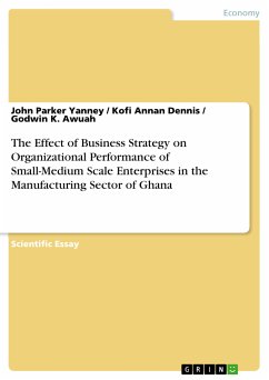 The Effect of Business Strategy on Organizational Performance of Small-Medium Scale Enterprises in the Manufacturing Sector of Ghana (eBook, ePUB) - Yanney, John Parker; Dennis, Kofi Annan; Awuah, Godwin K.