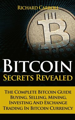Bitcoin Secrets Revealed - The Complete Bitcoin Guide To Buying, Selling, Mining, Investing And Exchange Trading In Bitcoin Currency (eBook, ePUB) - Carroll, Richard
