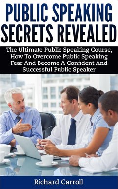 Public Speaking Secrets Revealed:The Ultimate Public Speaking Course, How To Overcome Public Speaking Fear and Become A Confident and Successful Public Speaker (eBook, ePUB) - Carroll, Richard