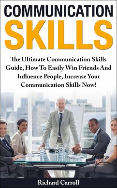 Communication Skills: The Ultimate Communication Skills Guide, How To Easily Win Friends And Influence People, Increase Your Communication Skills Now! (eBook, ePUB) - Carroll, Richard