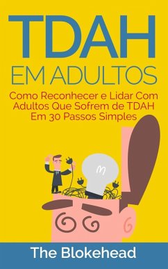 TDAH em Adultos - Como Reconhecer e Lidar Com Adultos Que Sofrem de TDAH Em 30 Passos Simples (eBook, ePUB) - The Blokehead
