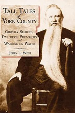 Tall Tales of York County:: Ghostly Secrets, Daredevil Preachers and Walking on Water - West, Jerry L.