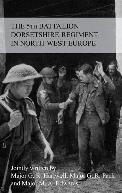 THE STORY OF THE 5th BATTALION THE DORSETSHIRE REGIMENT IN NORTH-WEST EUROPE 23RD JUNE 1944 TO 5TH MAY 1945 - Hartwell, G R M F; Pack, G R; Edwards, M A