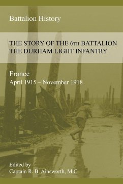 THE STORY OF THE 6th BATTALION THE DURHAM LIGHT INFANTRY 1915-1918 - Ainsworth, Richard B