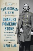 The Extraordinary Life of Charles Pomeroy Stone: Soldier, Surveyor, Pasha, Engineer