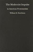 The Modernist Impulse in American Protestantism - Hutchison, William R