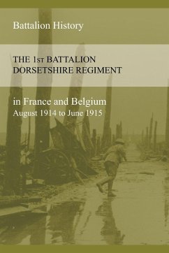 THE 1st BATTALION DORSETSHIRE REGIMENT IN FRANCE AND BELGIUM August 1914 to June 1915 - Anon