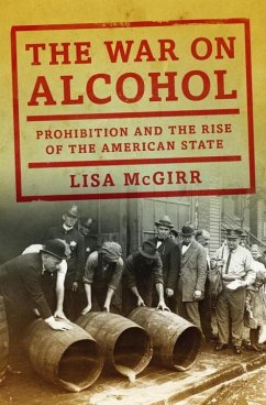 The War on Alcohol: Prohibition and the Rise of the American State - McGirr, Lisa