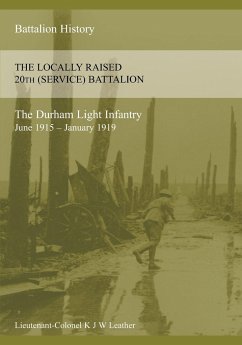 THE HISTORY OF THE LOCALLY RAISED 20TH (SERVICE) BATTALION THE DURHAM LIGHT INFANTRY (June 1915 - January 1919) - Leather, K J W