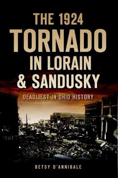 The 1924 Tornado in Lorain & Sandusky: Deadliest in Ohio History - D'Annibale, Betsy