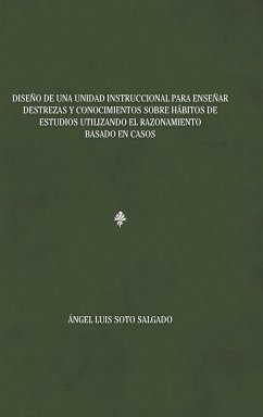 Diseño de una unidad instruccional para enseñar destrezas y conocimientos sobre hábitos de estudios utilizando el razonamiento basado en casos - Salgado, Ángel Luis Soto