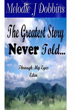 The Greatest Story Never Told Through My Eyes 'Eden' - Dobbins, Melodie J.