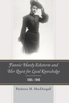 Fannie Hardy Eckstorm and Her Quest for Local Knowledge, 1865-1946 - Macdougall, Pauleena M