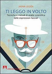 Ti leggo in volto. Tecniche e metodi di analisi scientifica delle espressioni facciali - Legisa, Jasna