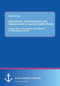 Aestheticism, Postmodernism and Displacement in Jhumpa Lahiri¿s Fiction: A Novel View of the Search for Fulfillment by Obliviating the Past - Anwar, Nadia