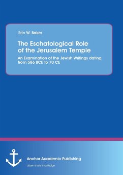 The Eschatological Role of the Jerusalem Temple: An Examination of the Jewish Writings dating from 586 BCE to 70 CE - Baker, Eric W.