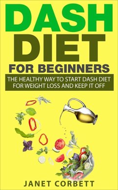 Dash Diet for Beginners: The Healthy Way to Start Dash Diet for Weight Loss and Keep It Off (eBook, ePUB) - Corbett, Janet