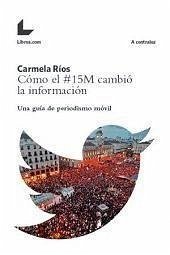 Cómo el #15M cambió la información : una guía de periodismo móvil - Ríos Calvo, Carmela