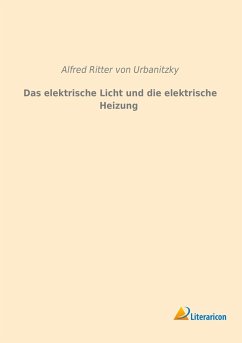 Das elektrische Licht und die elektrische Heizung - Urbanitzky, Alfred von