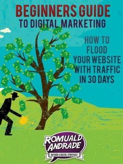 Beginners Guide to Digital Marketing: How To Flood Your Website With Traffic in 30 days (eBook, ePUB) - Andrade, Romuald