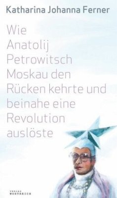 Wie Anatolij Petrowitsch Moskau den Rücken kehrte und beinahe eine Revolution auslöste - Ferner, Katharina J.